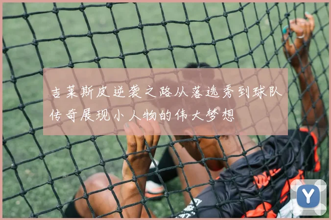 吉莱斯皮逆袭之路从落选秀到球队传奇展现小人物的伟大梦想