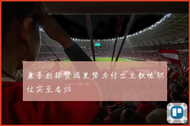 康奈利称赞诺里努力付出主教练职位实至名归