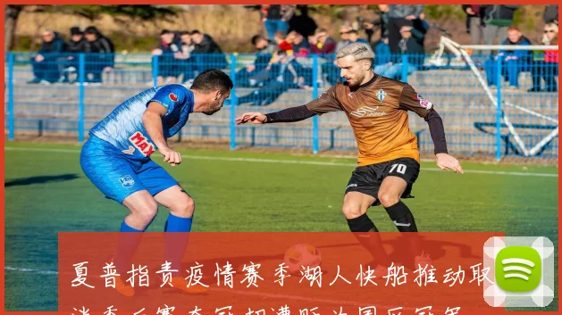 夏普指责疫情赛季湖人快船推动取消季后赛夺冠却遭贬为园区冠军