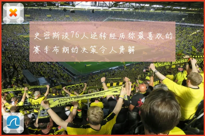 史密斯谈76人逆转经历称最喜欢的赛季布朗的决策令人费解