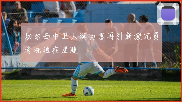 切尔西中卫人满为患再引新援冗员清洗迫在眉睫