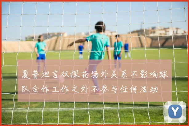 夏普坦言双探花场外关系不影响球队合作工作之外不参与任何活动