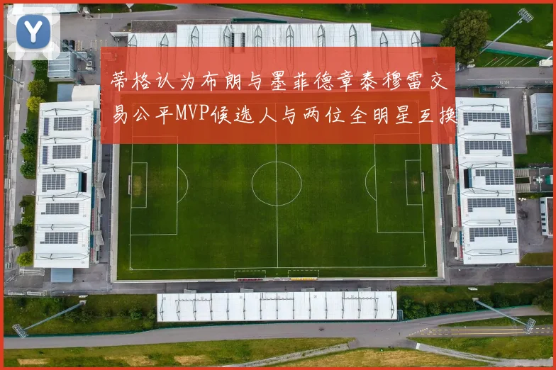 蒂格认为布朗与墨菲德章泰穆雷交易公平MVP候选人与两位全明星互换合理性分析