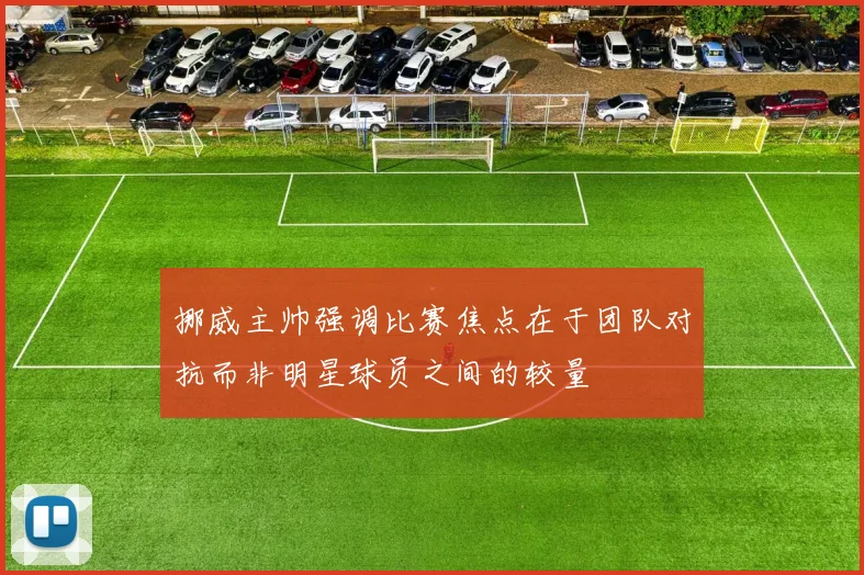 挪威主帅强调比赛焦点在于团队对抗而非明星球员之间的较量