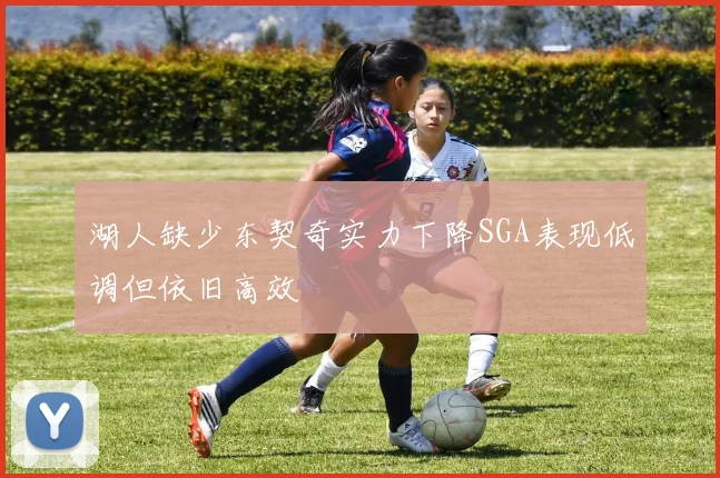 湖人缺少东契奇实力下降SGA表现低调但依旧高效