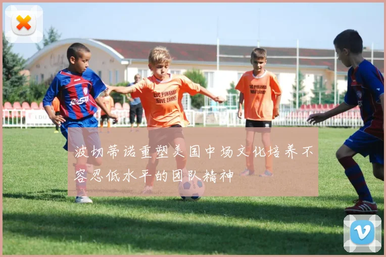 波切蒂诺重塑美国中场文化培养不容忍低水平的团队精神
